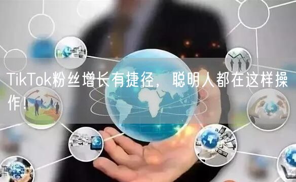 TikTok粉丝增长有捷径，聪明人都在这样操作！