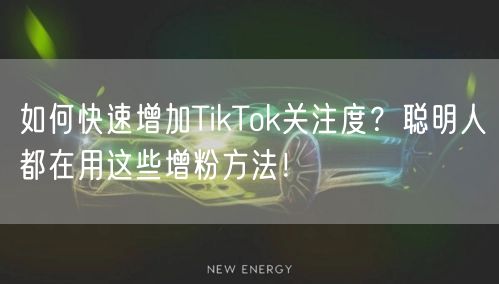 如何快速增加TikTok关注度？聪明人都在用这些增粉方法！