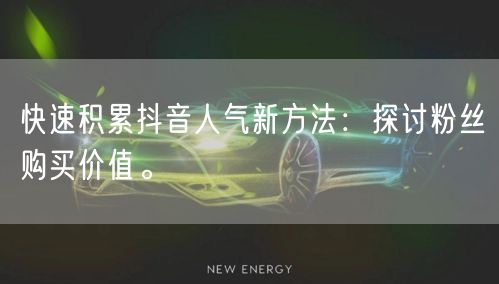 快速积累抖音人气新方法：探讨粉丝购买价值。