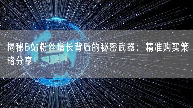 揭秘B站粉丝增长背后的秘密武器：精准购买策略分享！