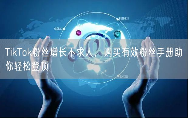 TikTok粉丝增长不求人，购买有效粉丝手册助你轻松登顶