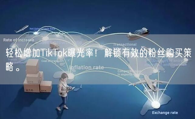 轻松增加TikTok曝光率！解锁有效的粉丝购买策略。