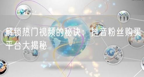 解锁热门视频的秘诀：抖音粉丝购买平台大揭秘