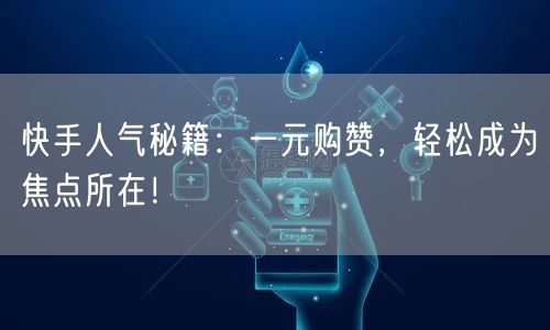 快手人气秘籍：一元购赞，轻松成为焦点所在！