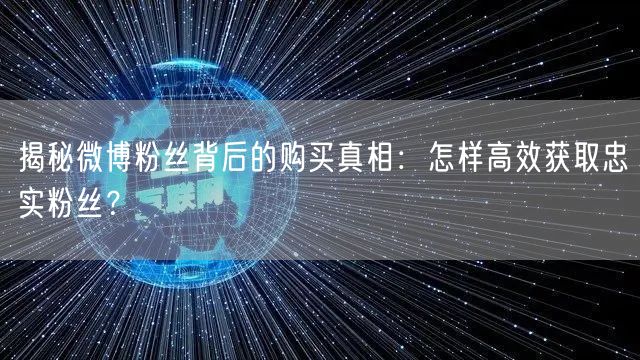 揭秘微博粉丝背后的购买真相：怎样高效获取忠实粉丝？
