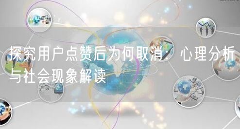 探究用户点赞后为何取消：心理分析与社会现象解读
