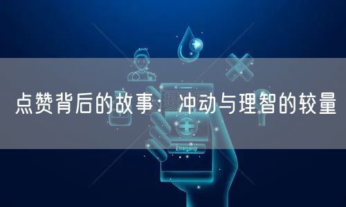 点赞背后的故事：冲动与理智的较量