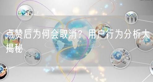 点赞后为何会取消？用户行为分析大揭秘