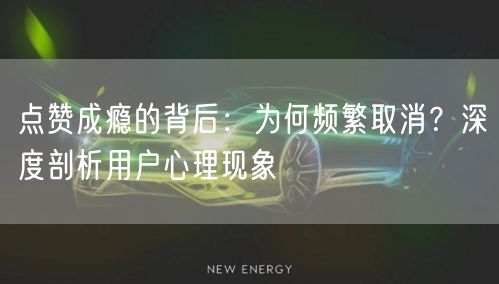 点赞成瘾的背后：为何频繁取消？深度剖析用户心理现象