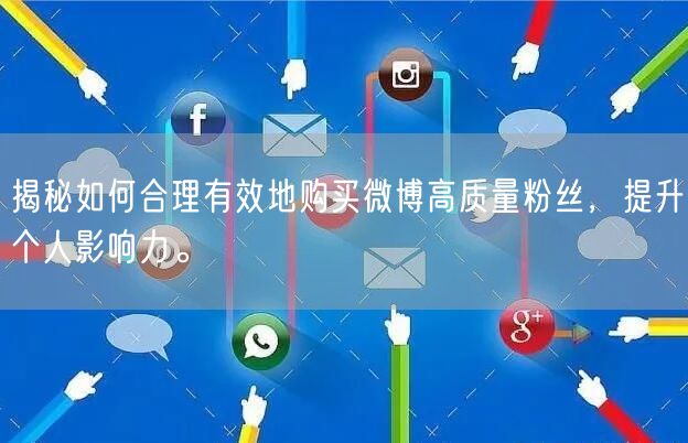 揭秘如何合理有效地购买微博高质量粉丝，提升个人影响力。