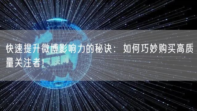 快速提升微博影响力的秘诀：如何巧妙购买高质量关注者！
