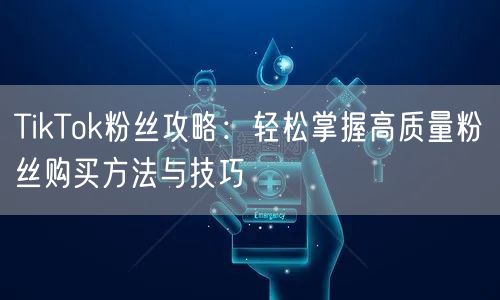 TikTok粉丝攻略：轻松掌握高质量粉丝购买方法与技巧