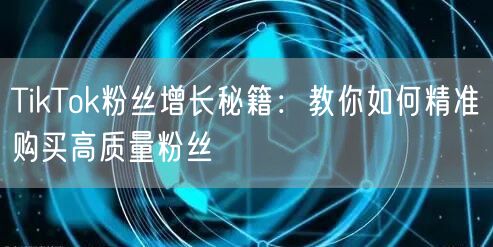 TikTok粉丝增长秘籍：教你如何精准购买高质量粉丝