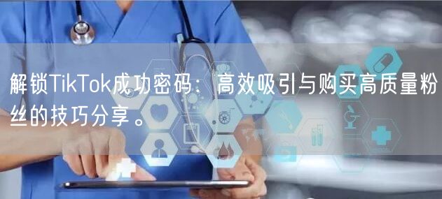 解锁TikTok成功密码：高效吸引与购买高质量粉丝的技巧分享。