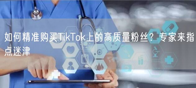 如何精准购买TikTok上的高质量粉丝？专家来指点迷津