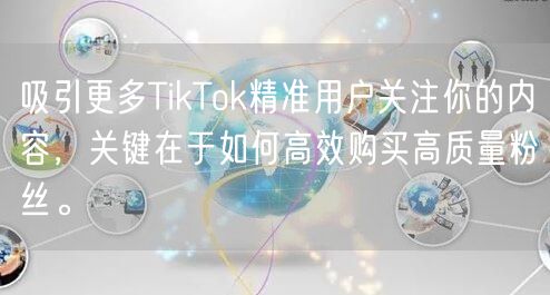 吸引更多TikTok精准用户关注你的内容，关键在于如何高效购买高质量粉丝。