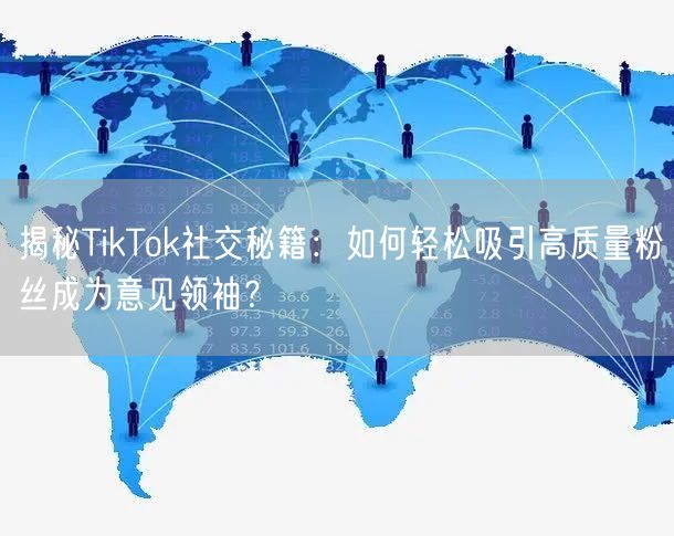 揭秘TikTok社交秘籍：如何轻松吸引高质量粉丝成为意见领袖？