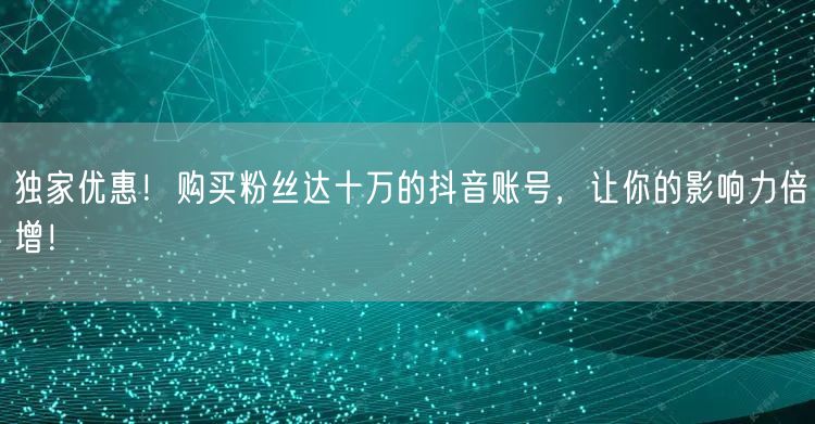 独家优惠！购买粉丝达十万的抖音账号，让你的影响力倍增！