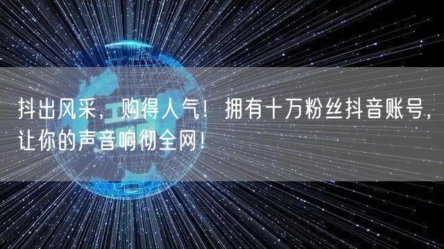 抖出风采，购得人气！拥有十万粉丝抖音账号，让你的声音响彻全网！