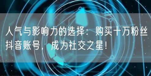 人气与影响力的选择：购买十万粉丝抖音账号，成为社交之星！