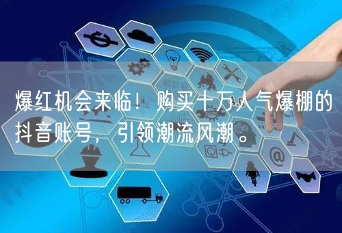 爆红机会来临！购买十万人气爆棚的抖音账号，引领潮流风潮。