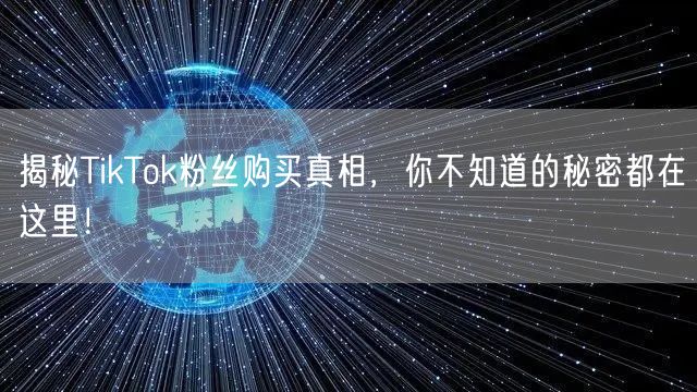 揭秘TikTok粉丝购买真相，你不知道的秘密都在这里！