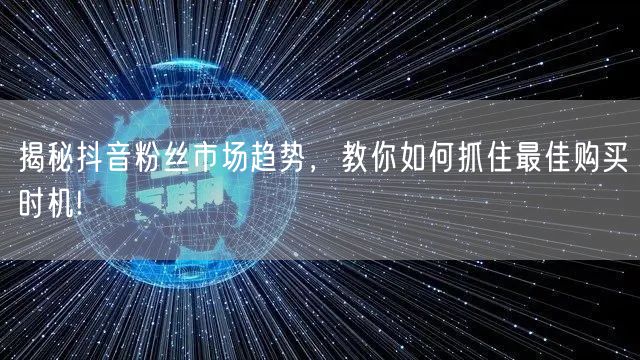 揭秘抖音粉丝市场趋势，教你如何抓住最佳购买时机!