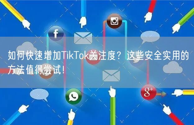 如何快速增加TikTok关注度？这些安全实用的方法值得尝试！
