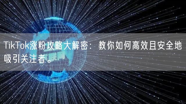 TikTok涨粉攻略大解密：教你如何高效且安全地吸引关注者。