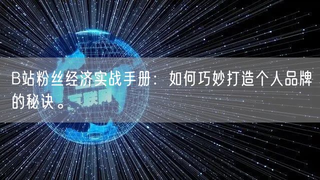 B站粉丝经济实战手册：如何巧妙打造个人品牌的秘诀。