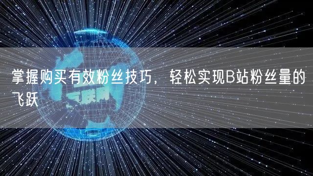 掌握购买有效粉丝技巧，轻松实现B站粉丝量的飞跃