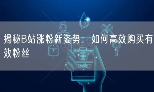 揭秘B站涨粉新姿势：如何高效购买有效粉丝