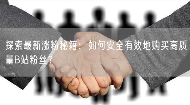 探索最新涨粉秘籍：如何安全有效地购买高质量B站粉丝？