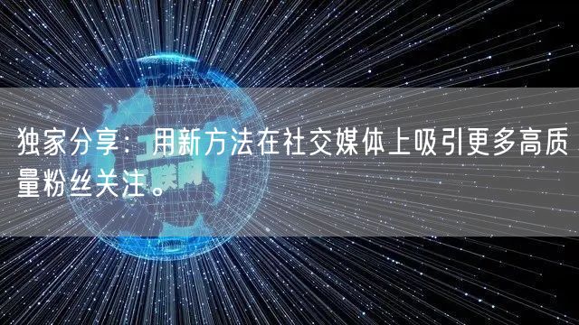 独家分享：用新方法在社交媒体上吸引更多高质量粉丝关注。