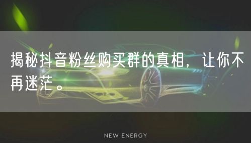 揭秘抖音粉丝购买群的真相，让你不再迷茫。