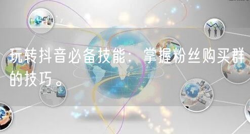 玩转抖音必备技能：掌握粉丝购买群的技巧。
