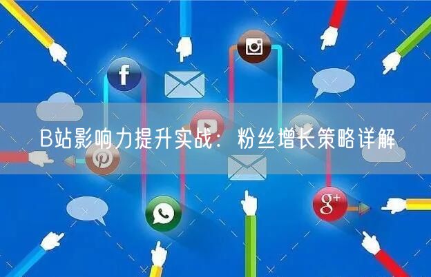 B站影响力提升实战：粉丝增长策略详解