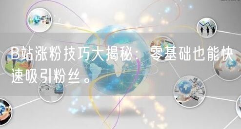 B站涨粉技巧大揭秘：零基础也能快速吸引粉丝。