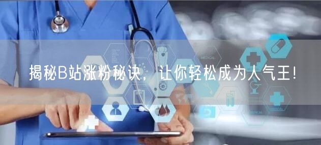 揭秘B站涨粉秘诀，让你轻松成为人气王！