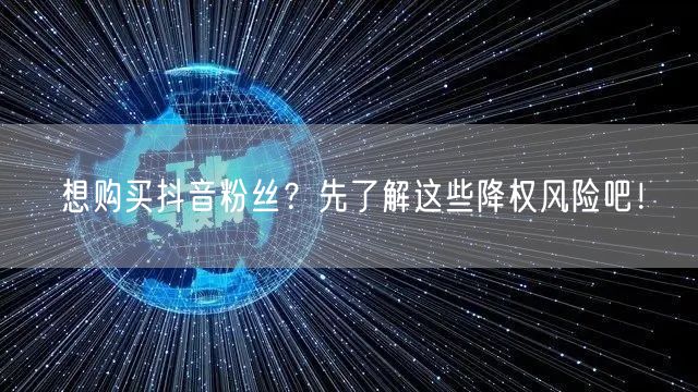 想购买抖音粉丝？先了解这些降权风险吧！