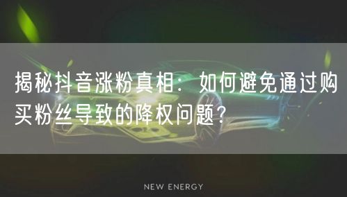 揭秘抖音涨粉真相：如何避免通过购买粉丝导致的降权问题？