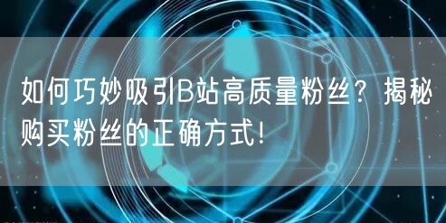 如何巧妙吸引B站高质量粉丝？揭秘购买粉丝的正确方式！