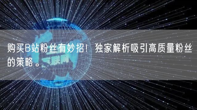 购买B站粉丝有妙招！独家解析吸引高质量粉丝的策略。