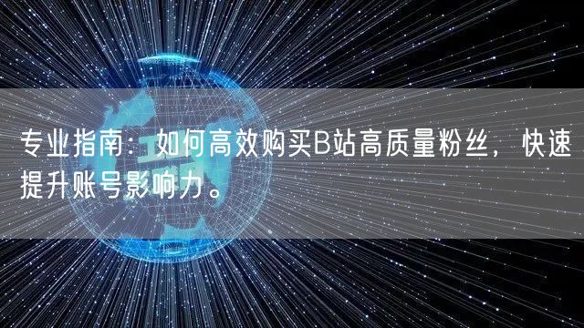 专业指南：如何高效购买B站高质量粉丝，快速提升账号影响力。