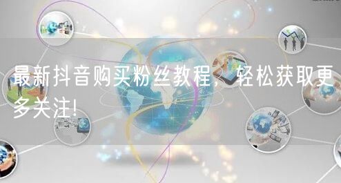 最新抖音购买粉丝教程，轻松获取更多关注!