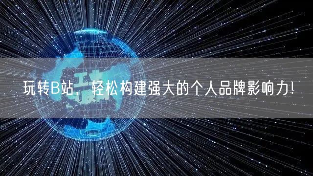 玩转B站，轻松构建强大的个人品牌影响力！