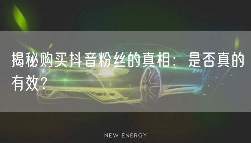 揭秘购买抖音粉丝的真相：是否真的有效？