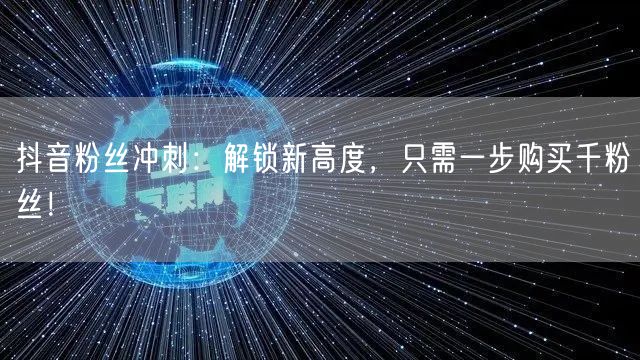 抖音粉丝冲刺：解锁新高度，只需一步购买千粉丝！