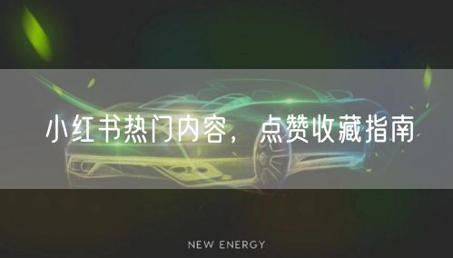 小红书热门内容，点赞收藏指南