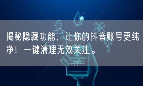 揭秘隐藏功能，让你的抖音账号更纯净！一键清理无效关注。